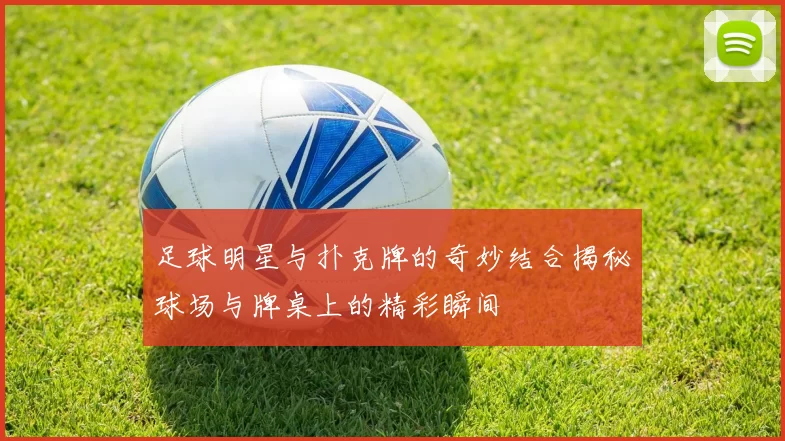 足球明星与扑克牌的奇妙结合揭秘球场与牌桌上的精彩瞬间