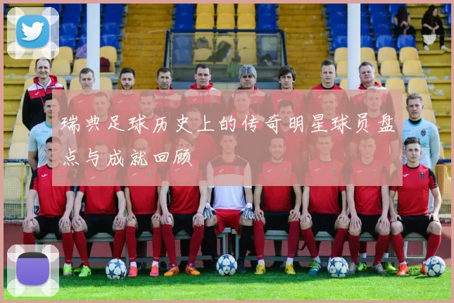瑞典足球历史上的传奇明星球员盘点与成就回顾
