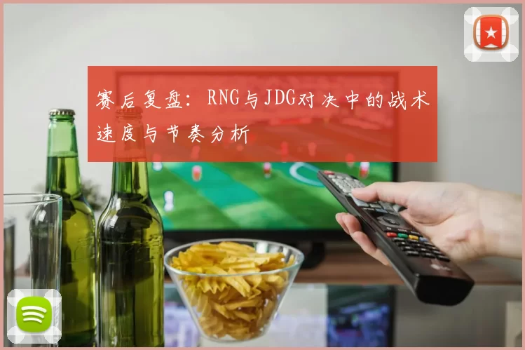 赛后复盘：RNG与JDG对决中的战术速度与节奏分析