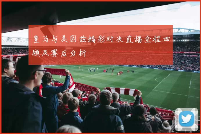 皇马与美因兹精彩对决直播全程回顾及赛后分析
