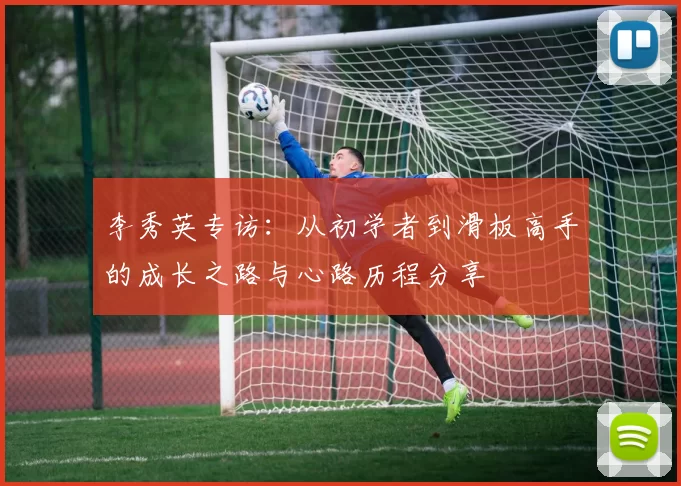 李秀英专访：从初学者到滑板高手的成长之路与心路历程分享