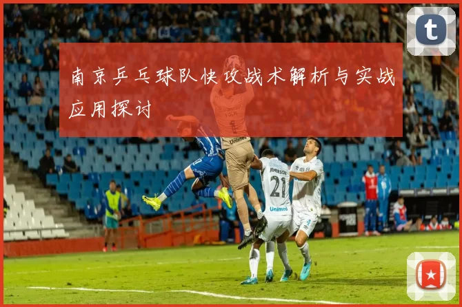 南京乒乓球队快攻战术解析与实战应用探讨