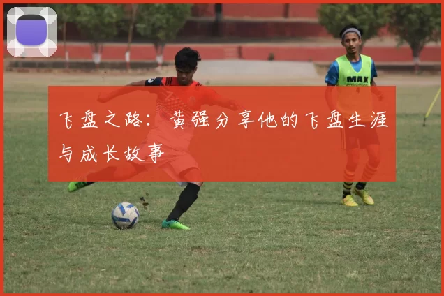 飞盘之路：黄强分享他的飞盘生涯与成长故事