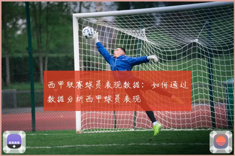 西甲联赛球员表现数据：如何通过数据分析西甲球员表现