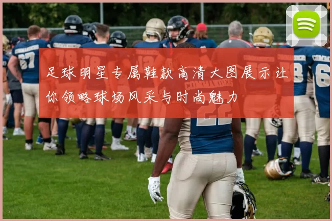 足球明星专属鞋款高清大图展示让你领略球场风采与时尚魅力