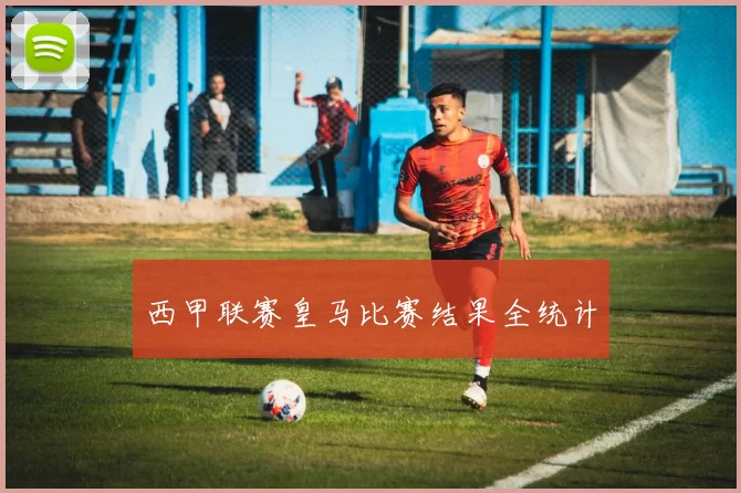 西甲联赛皇马比赛结果全统计
