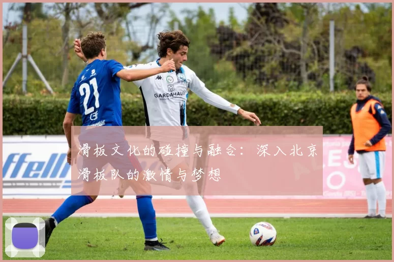 滑板文化的碰撞与融合：深入北京滑板队的激情与梦想