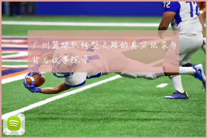 广州篮球队转型之路的真实记录与背后故事探寻