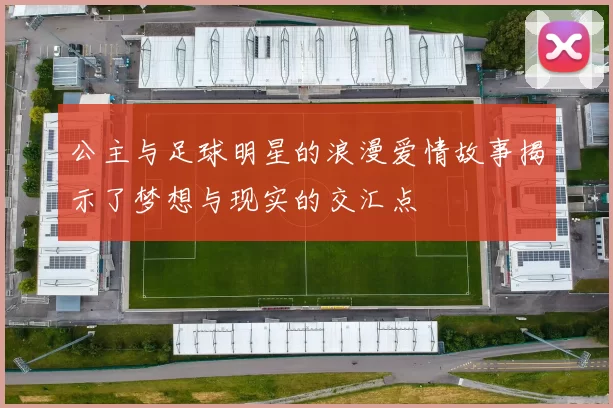 公主与足球明星的浪漫爱情故事揭示了梦想与现实的交汇点