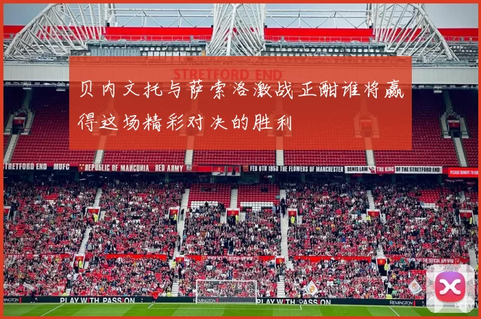 贝内文托与萨索洛激战正酣谁将赢得这场精彩对决的胜利