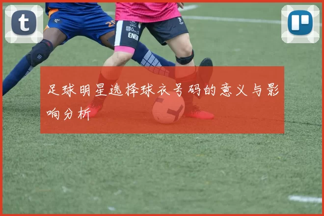 足球明星选择球衣号码的意义与影响分析