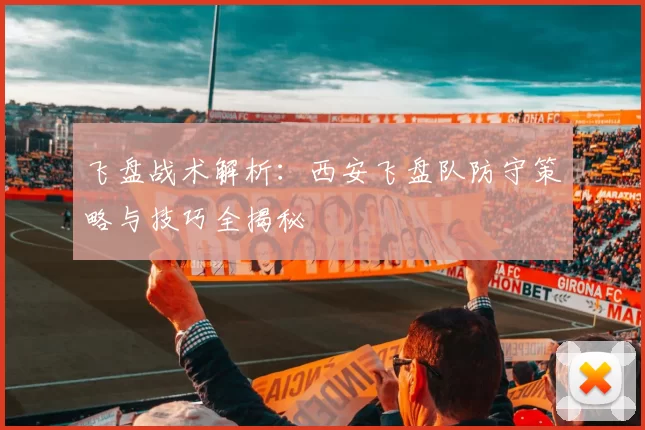 飞盘战术解析：西安飞盘队防守策略与技巧全揭秘