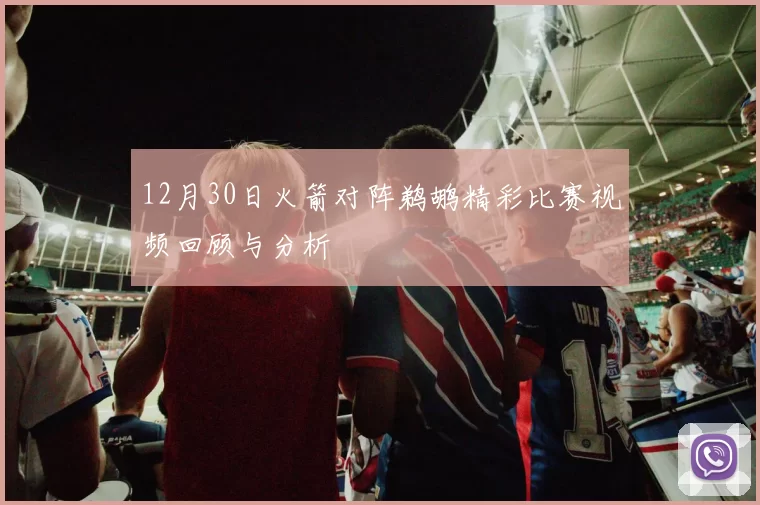 12月30日火箭对阵鹈鹕精彩比赛视频回顾与分析