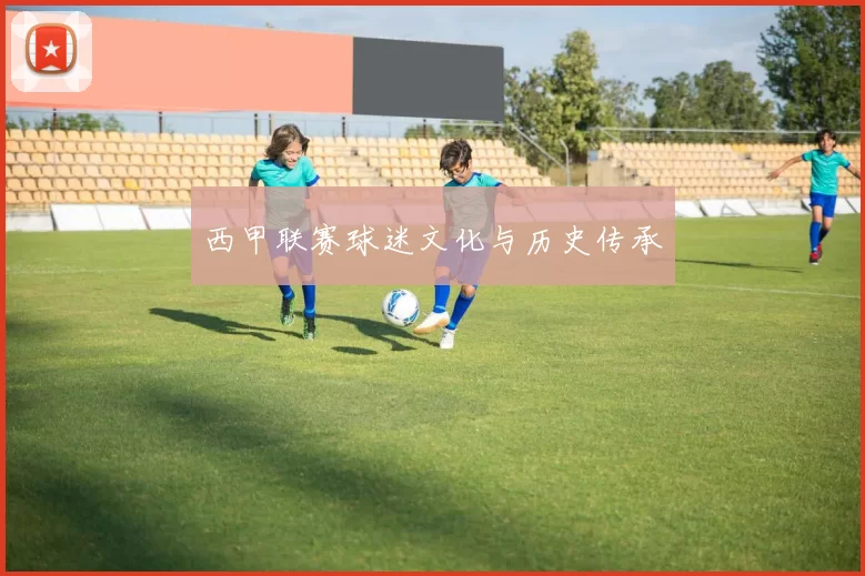 西甲联赛球迷文化与历史传承
