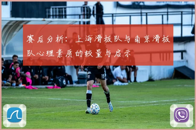 赛后分析：上海滑板队与南京滑板队心理素质的较量与启示