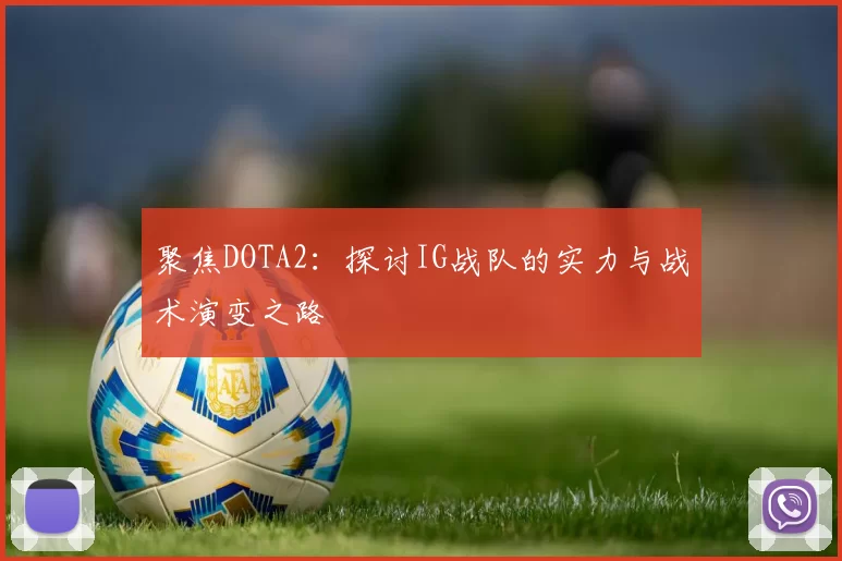 聚焦DOTA2：探讨IG战队的实力与战术演变之路