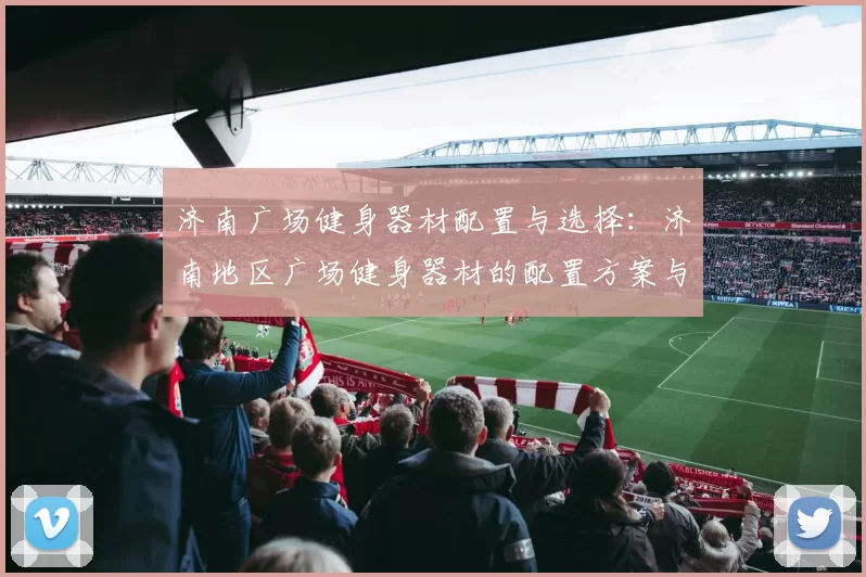 济南广场健身器材配置与选择：济南地区广场健身器材的配置方案与选购建议
