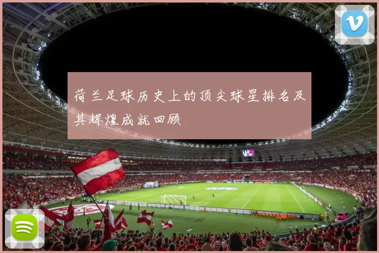 荷兰足球历史上的顶尖球星排名及其辉煌成就回顾