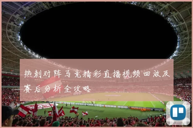 热刺对阵马竞精彩直播视频回放及赛后分析全攻略