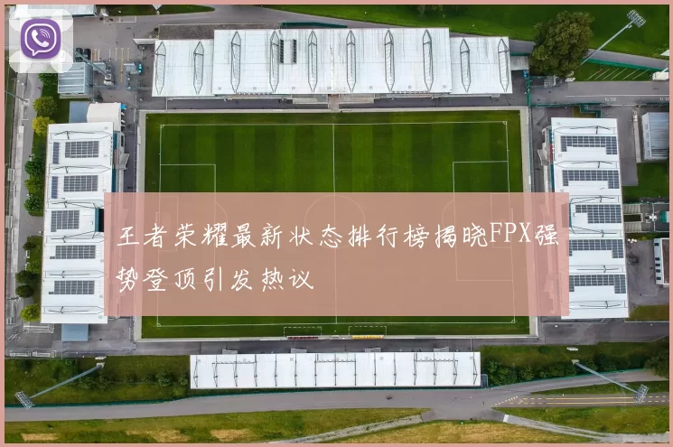王者荣耀最新状态排行榜揭晓FPX强势登顶引发热议