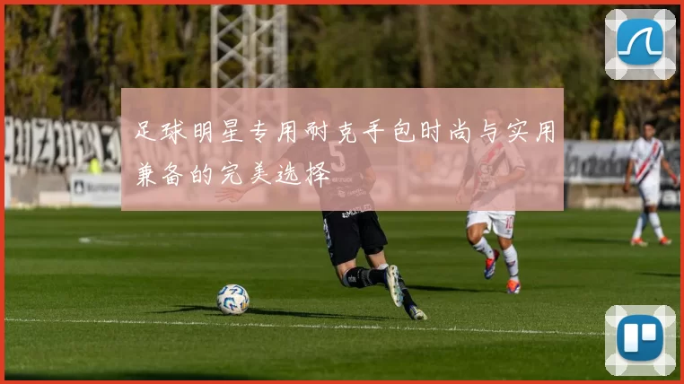 足球明星专用耐克手包时尚与实用兼备的完美选择