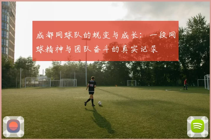 成都网球队的蜕变与成长：一段网球精神与团队奋斗的真实记录