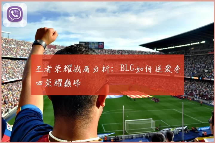 王者荣耀战局分析：BLG如何逆袭夺回荣耀巅峰