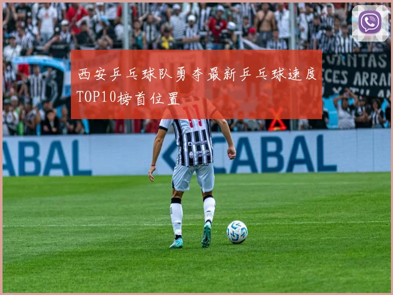 西安乒乓球队勇夺最新乒乓球速度TOP10榜首位置