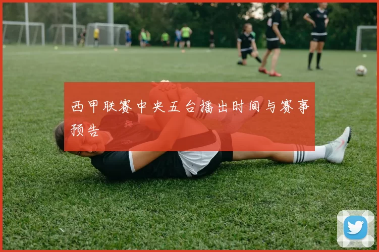 西甲联赛中央五台播出时间与赛事预告