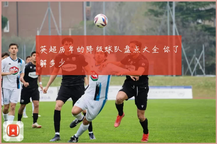 英超历年的降级球队盘点大全 你了解多少