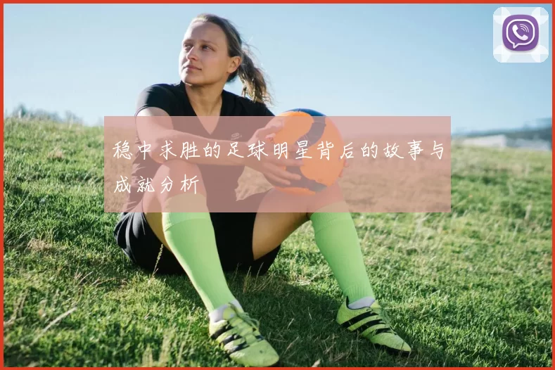 稳中求胜的足球明星背后的故事与成就分析