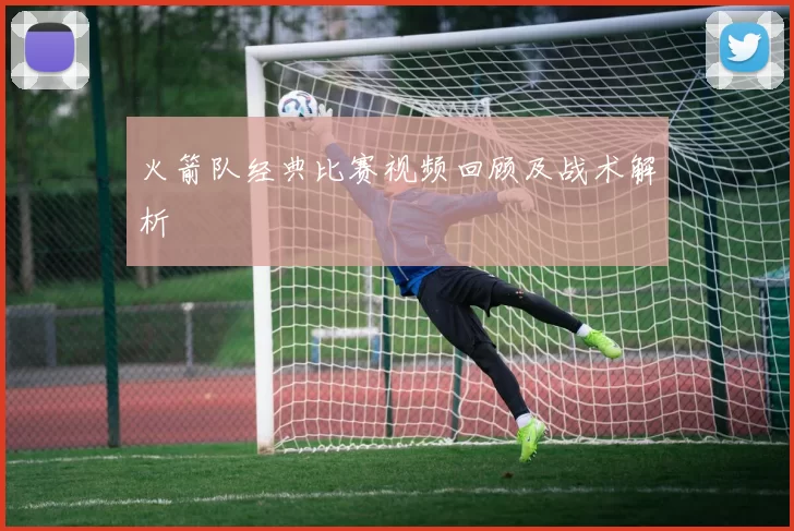 火箭队经典比赛视频回顾及战术解析