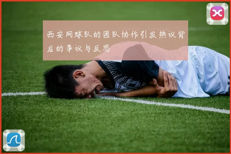 西安网球队的团队协作引发热议背后的争议与反思