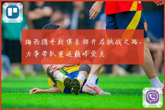 梅西携手新俱乐部开启挑战之路，力争带队重返巅峰荣光