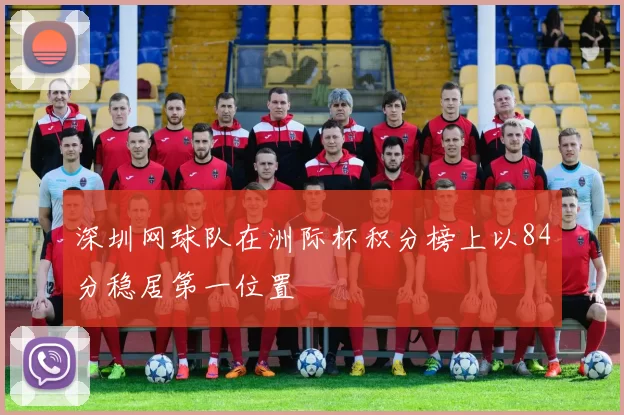 深圳网球队在洲际杯积分榜上以84分稳居第一位置
