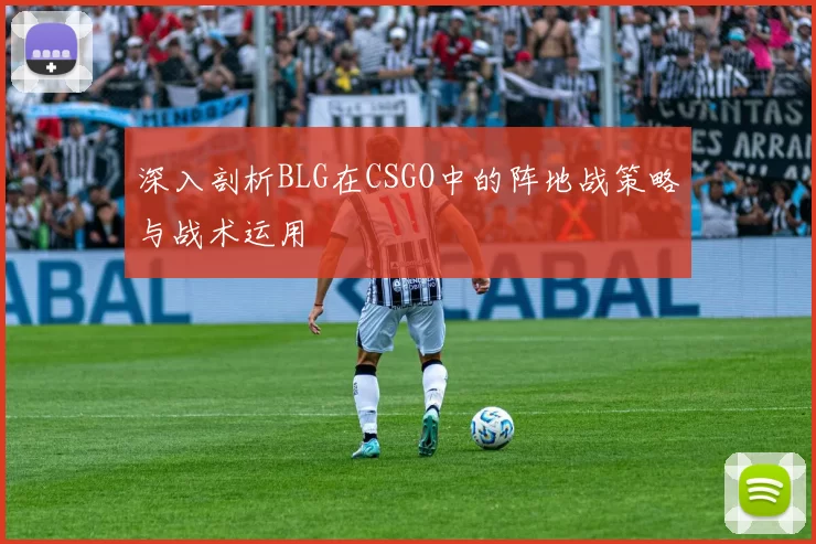 深入剖析BLG在CSGO中的阵地战策略与战术运用