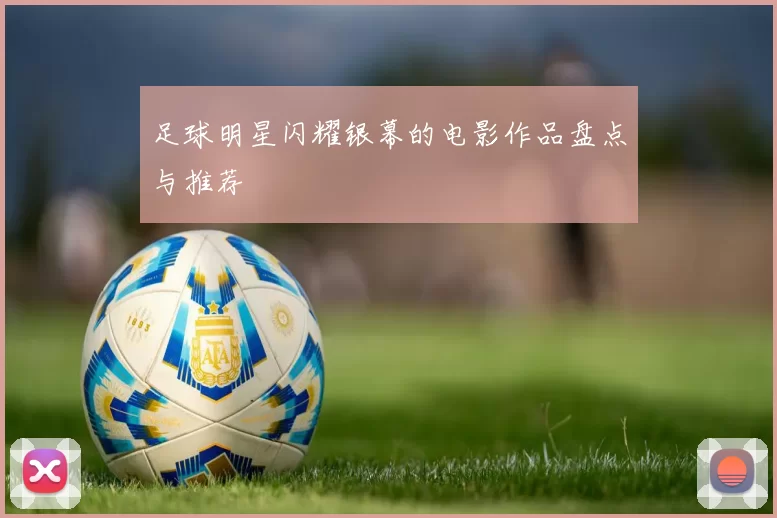 足球明星闪耀银幕的电影作品盘点与推荐