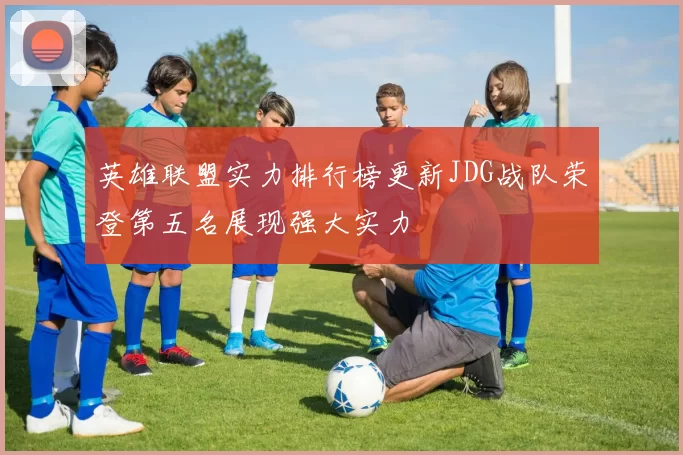 英雄联盟实力排行榜更新JDG战队荣登第五名展现强大实力