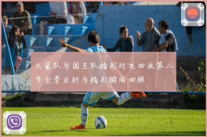 火箭队与国王队精彩对决回放第二节全景分析与精彩瞬间回顾