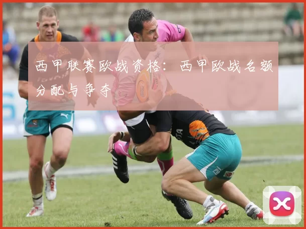西甲联赛欧战资格：西甲欧战名额分配与争夺