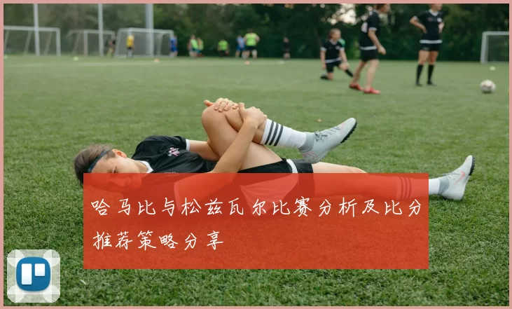 哈马比与松兹瓦尔比赛分析及比分推荐策略分享