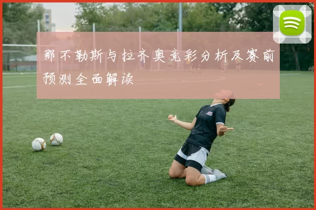 那不勒斯与拉齐奥竞彩分析及赛前预测全面解读