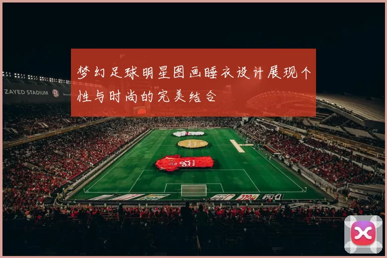 梦幻足球明星图画睡衣设计展现个性与时尚的完美结合