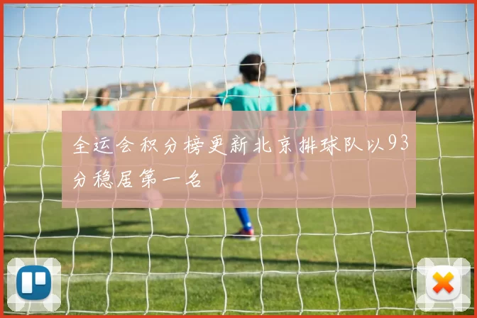 全运会积分榜更新北京排球队以93分稳居第一名