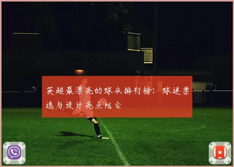 英超最漂亮的球衣排行榜：球迷票选与设计亮点结合