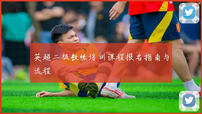 英超二级教练培训课程报名指南与流程