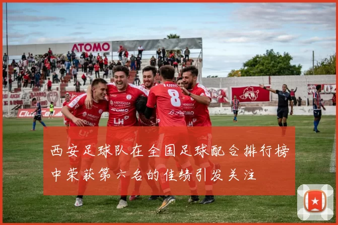 西安足球队在全国足球配合排行榜中荣获第六名的佳绩引发关注