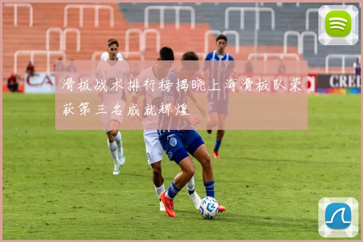 滑板战术排行榜揭晓上海滑板队荣获第三名成就辉煌