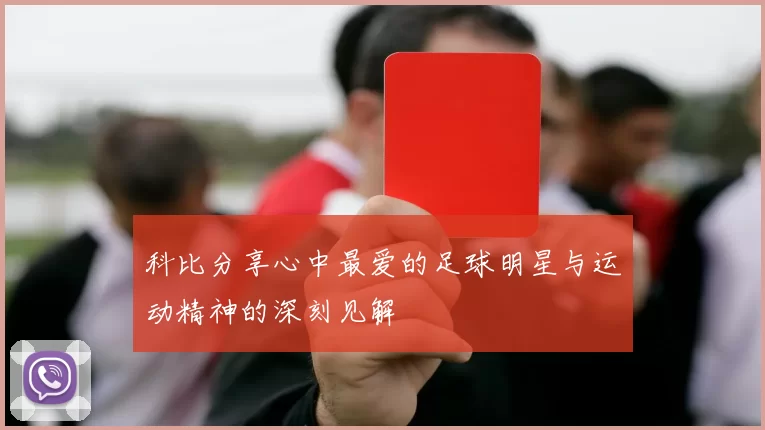 科比分享心中最爱的足球明星与运动精神的深刻见解