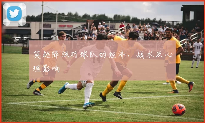 英超降级对球队的经济、战术及心理影响